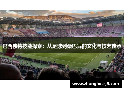 巴西独特技能探索：从足球到桑巴舞的文化与技艺传承