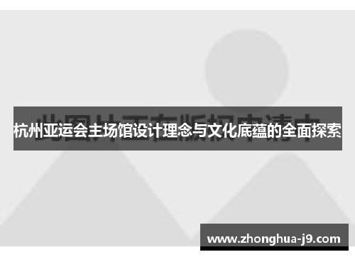 杭州亚运会主场馆设计理念与文化底蕴的全面探索
