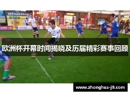 欧洲杯开幕时间揭晓及历届精彩赛事回顾