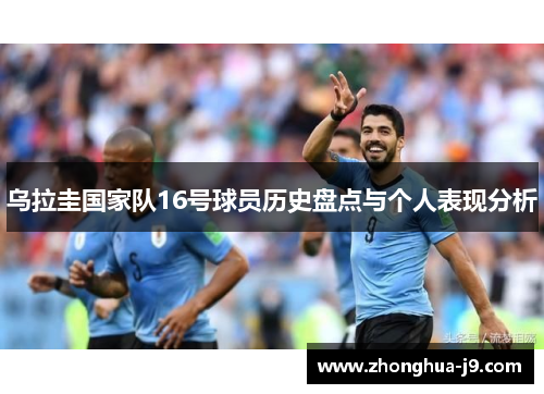 乌拉圭国家队16号球员历史盘点与个人表现分析