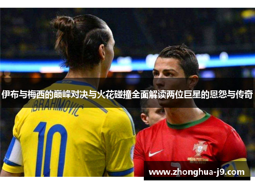 伊布与梅西的巅峰对决与火花碰撞全面解读两位巨星的恩怨与传奇