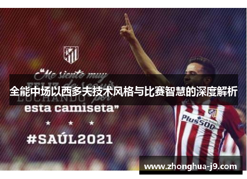 全能中场以西多夫技术风格与比赛智慧的深度解析 全能中场以西多夫技术风格与比赛智慧的深度解析