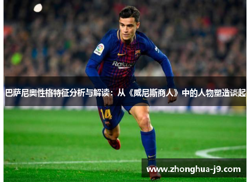 巴萨尼奥性格特征分析与解读:从《威尼斯商人》中的人物塑造谈起 巴萨尼奥性格特征分析与解读:从《威尼斯商人》中的人物塑造谈起