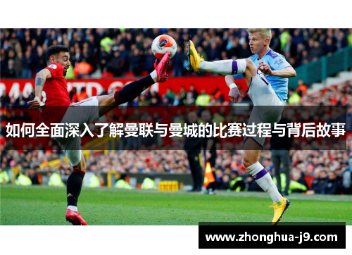 如何全面深入了解曼联与曼城的比赛过程与背后故事