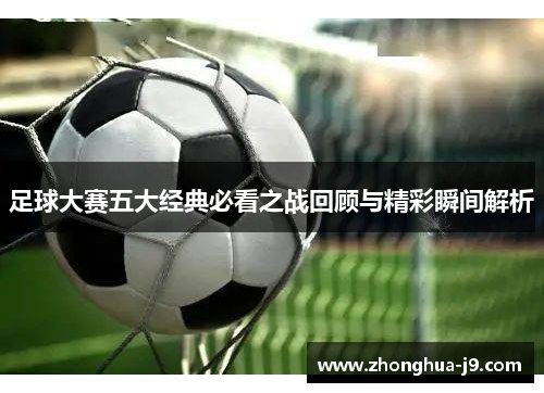 足球大赛五大经典必看之战回顾与精彩瞬间解析