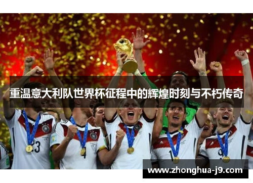 重温意大利队世界杯征程中的辉煌时刻与不朽传奇 重温意大利队世界杯征程中的辉煌时刻与不朽传奇