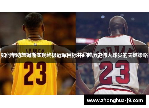 如何帮助詹姆斯实现终极冠军目标并超越历史伟大球员的关键策略