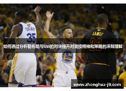 如何通过分析勒布朗与Uzi的对决提升对竞技精神和策略的深刻理解