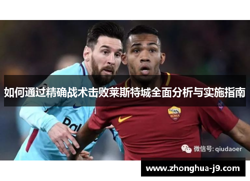 如何通过精确战术击败莱斯特城全面分析与实施指南 如何通过精确战术击败莱斯特城全面分析与实施指南