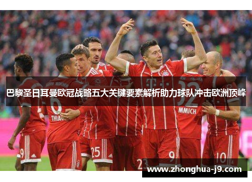 巴黎圣日耳曼欧冠战略五大关键要素解析助力球队冲击欧洲顶峰