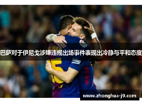 巴萨对于伊尼戈涉嫌违规出场事件表现出冷静与平和态度