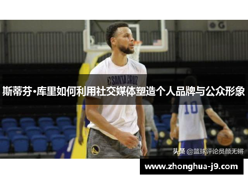 斯蒂芬·库里如何利用社交媒体塑造个人品牌与公众形象