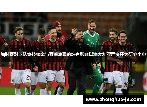 加时赛对球队竞技状态与赛季表现的综合影响以澳大利亚足协杯为研究中心 加时赛对球队竞技状态与赛季表现的综合影响以澳大利亚足协杯为研究中心