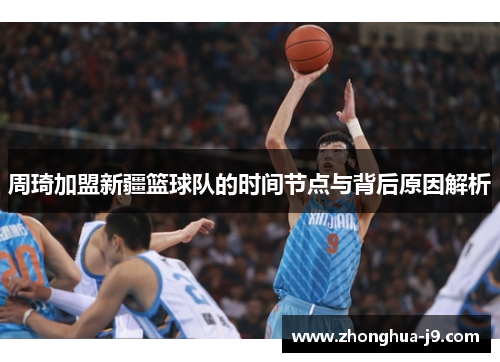 周琦加盟新疆篮球队的时间节点与背后原因解析
