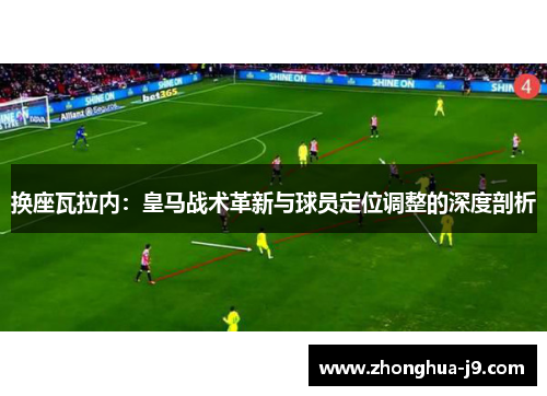 换座瓦拉内：皇马战术革新与球员定位调整的深度剖析