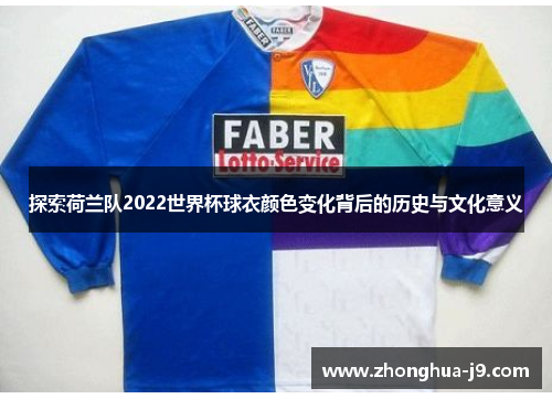 探索荷兰队2022世界杯球衣颜色变化背后的历史与文化意义 探索荷兰队2022世界杯球衣颜色变化背后的历史与文化意义