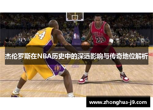 杰伦罗斯在NBA历史中的深远影响与传奇地位解析