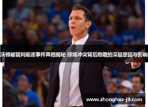 沃顿被裁判驱逐事件真相揭秘 球场冲突背后隐藏的深层原因与影响