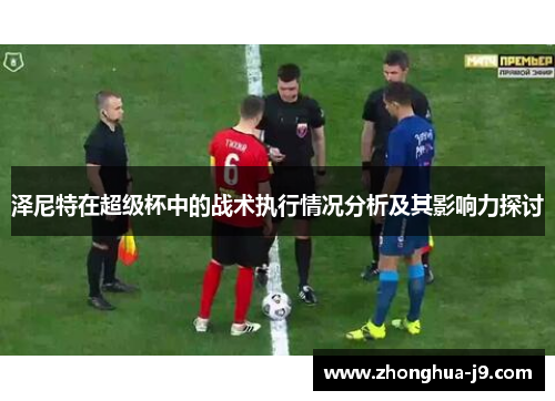 泽尼特在超级杯中的战术执行情况分析及其影响力探讨