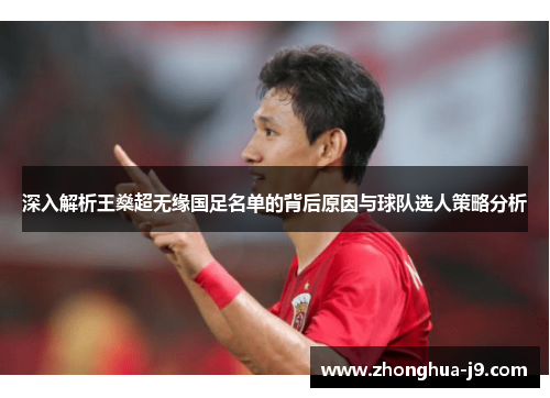 深入解析王燊超无缘国足名单的背后原因与球队选人策略分析