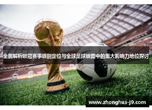 全面解析欧冠赛事级别定位与全球足球版图中的重大影响力地位探讨