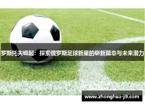 罗斯托夫崛起:探索俄罗斯足球新星的崭新篇章与未来潜力 罗斯托夫崛起:探索俄罗斯足球新星的崭新篇章与未来潜力