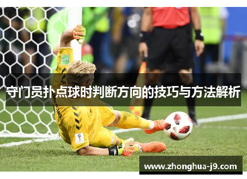 守门员扑点球时判断方向的技巧与方法解析 守门员扑点球时判断方向的技巧与方法解析