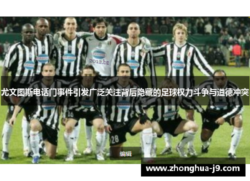 尤文图斯电话门事件引发广泛关注背后隐藏的足球权力斗争与道德冲突 尤文图斯电话门事件引发广泛关注背后隐藏的足球权力斗争与道德冲突