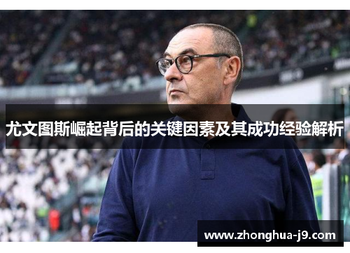 尤文图斯崛起背后的关键因素及其成功经验解析 尤文图斯崛起背后的关键因素及其成功经验解析