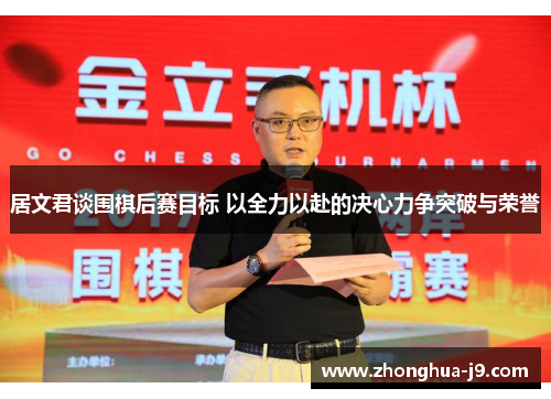 居文君谈围棋后赛目标 以全力以赴的决心力争突破与荣誉 居文君谈围棋后赛目标 以全力以赴的决心力争突破与荣誉