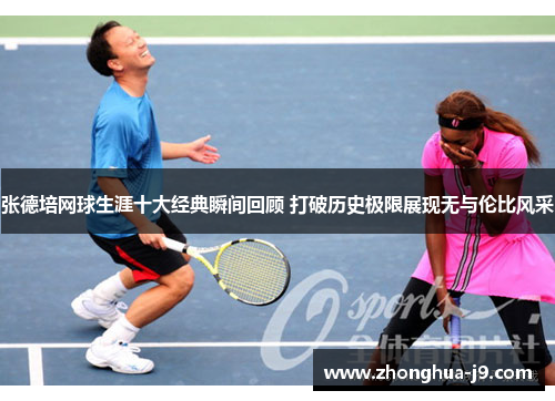 张德培网球生涯十大经典瞬间回顾 打破历史极限展现无与伦比风采 张德培网球生涯十大经典瞬间回顾 打破历史极限展现无与伦比风采