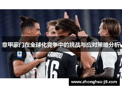 意甲豪门在全球化竞争中的挑战与应对策略分析 意甲豪门在全球化竞争中的挑战与应对策略分析