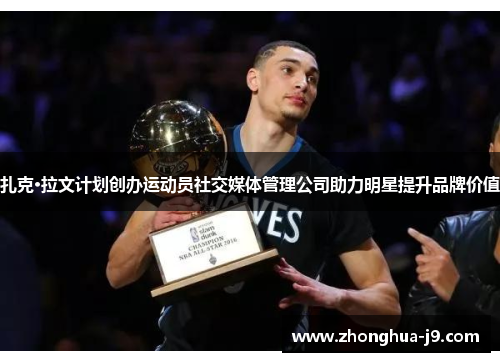 扎克·拉文计划创办运动员社交媒体管理公司助力明星提升品牌价值 扎克·拉文计划创办运动员社交媒体管理公司助力明星提升品牌价值