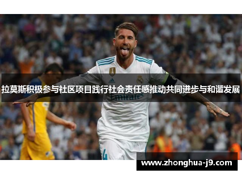 拉莫斯积极参与社区项目践行社会责任感推动共同进步与和谐发展