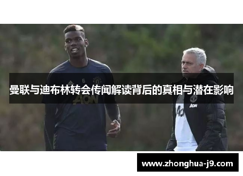 曼联与迪布林转会传闻解读背后的真相与潜在影响