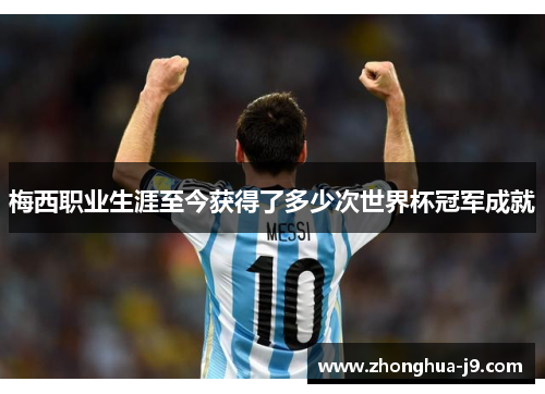 梅西职业生涯至今获得了多少次世界杯冠军成就