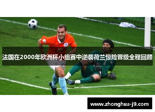 法国在2000年欧洲杯小组赛中逆袭荷兰惊险晋级全程回顾