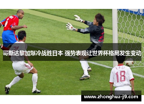 哥斯达黎加爆冷战胜日本 强势表现让世界杯格局发生变动