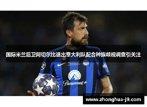 国际米兰后卫阿切尔比退出意大利队配合种族歧视调查引关注