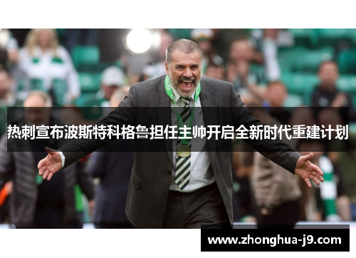 热刺宣布波斯特科格鲁担任主帅开启全新时代重建计划 热刺宣布波斯特科格鲁担任主帅开启全新时代重建计划