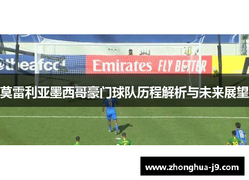 莫雷利亚墨西哥豪门球队历程解析与未来展望 莫雷利亚墨西哥豪门球队历程解析与未来展望