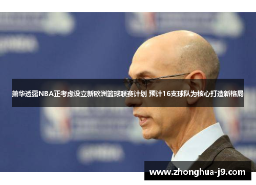 萧华透露NBA正考虑设立新欧洲篮球联赛计划 预计16支球队为核心打造新格局 萧华透露NBA正考虑设立新欧洲篮球联赛计划 预计16支球队为核心打造新格局