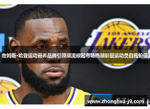 詹姆斯·哈登运动营养品牌引领潮流掀起市场热潮彰显运动员自我价值 詹姆斯·哈登运动营养品牌引领潮流掀起市场热潮彰显运动员自我价值