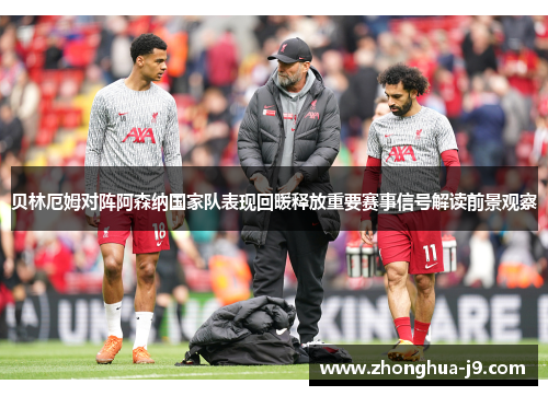 贝林厄姆对阵阿森纳国家队表现回暖释放重要赛事信号解读前景观察 贝林厄姆对阵阿森纳国家队表现回暖释放重要赛事信号解读前景观察