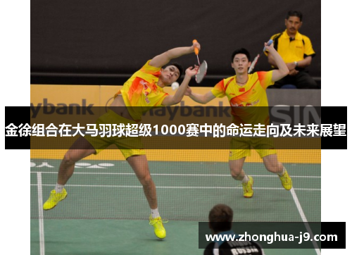 金徐组合在大马羽球超级1000赛中的命运走向及未来展望