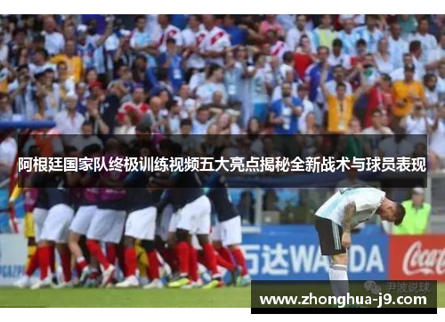 阿根廷国家队终极训练视频五大亮点揭秘全新战术与球员表现 阿根廷国家队终极训练视频五大亮点揭秘全新战术与球员表现